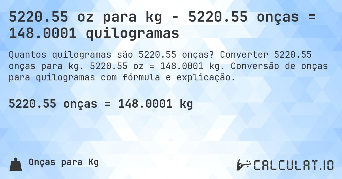 5220.55 oz para kg - 5220.55 onças = 148.0001 quilogramas. Converter 5220.55 onças para kg. 5220.55 oz = 148.0001 kg. Conversão de onças para quilogramas com fórmula e explicação.