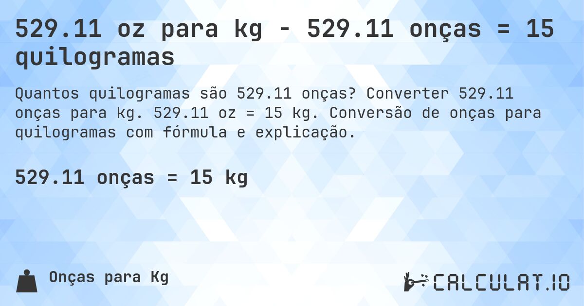 529.11 oz para kg - 529.11 onças = 15 quilogramas. Converter 529.11 onças para kg. 529.11 oz = 15 kg. Conversão de onças para quilogramas com fórmula e explicação.