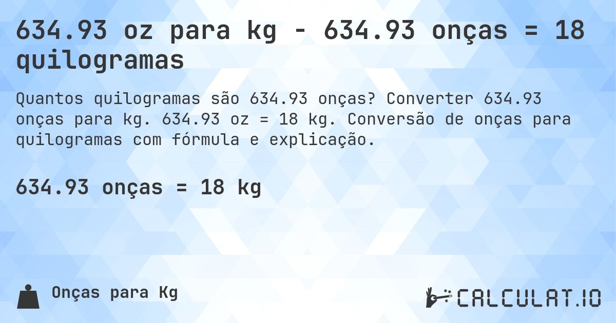 634.93 oz para kg - 634.93 onças = 18 quilogramas. Converter 634.93 onças para kg. 634.93 oz = 18 kg. Conversão de onças para quilogramas com fórmula e explicação.