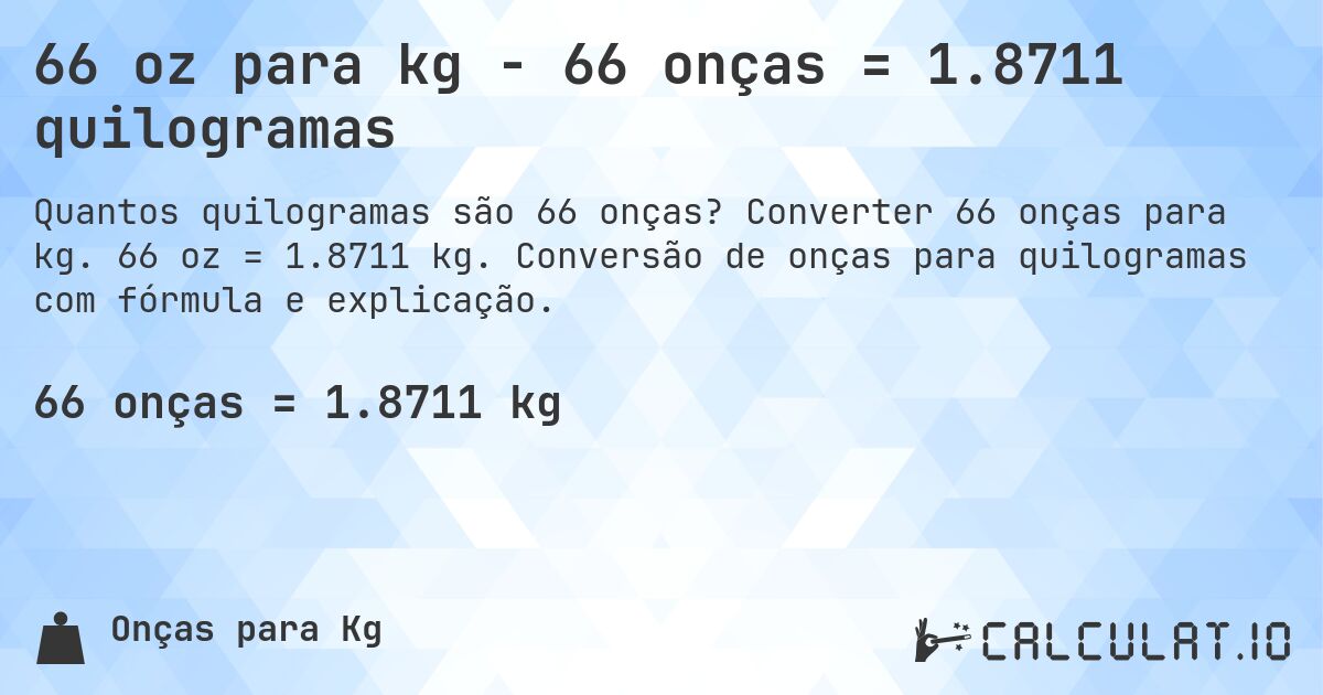 66 oz para kg - 66 onças = 1.8711 quilogramas. Converter 66 onças para kg. 66 oz = 1.8711 kg. Conversão de onças para quilogramas com fórmula e explicação.