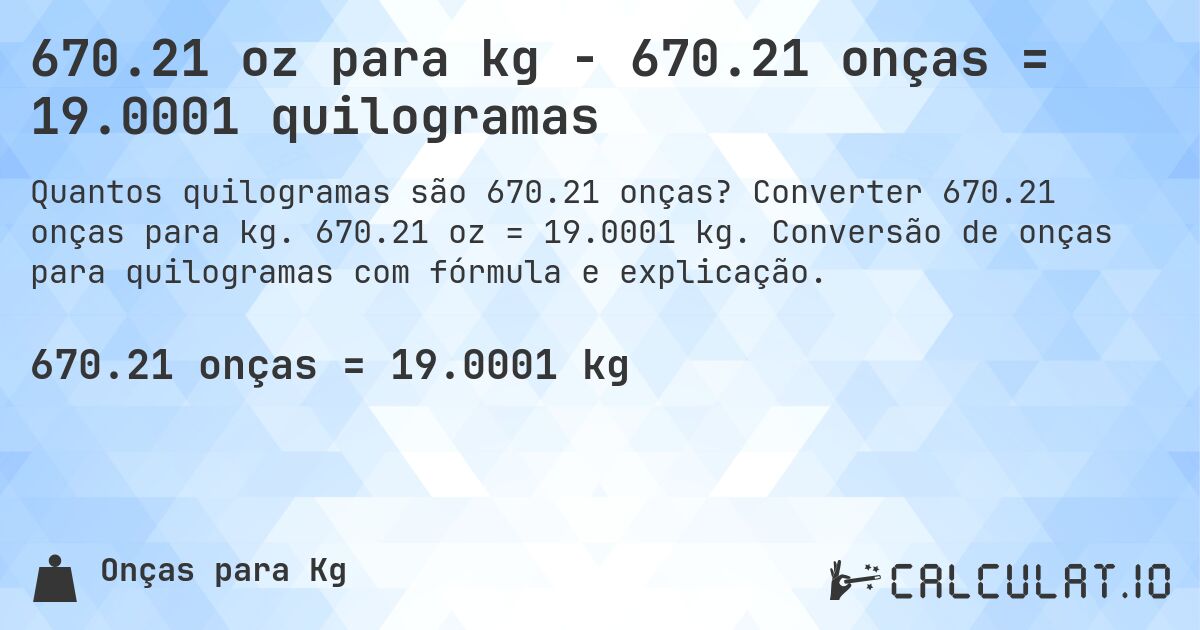 670.21 oz para kg - 670.21 onças = 19.0001 quilogramas. Converter 670.21 onças para kg. 670.21 oz = 19.0001 kg. Conversão de onças para quilogramas com fórmula e explicação.