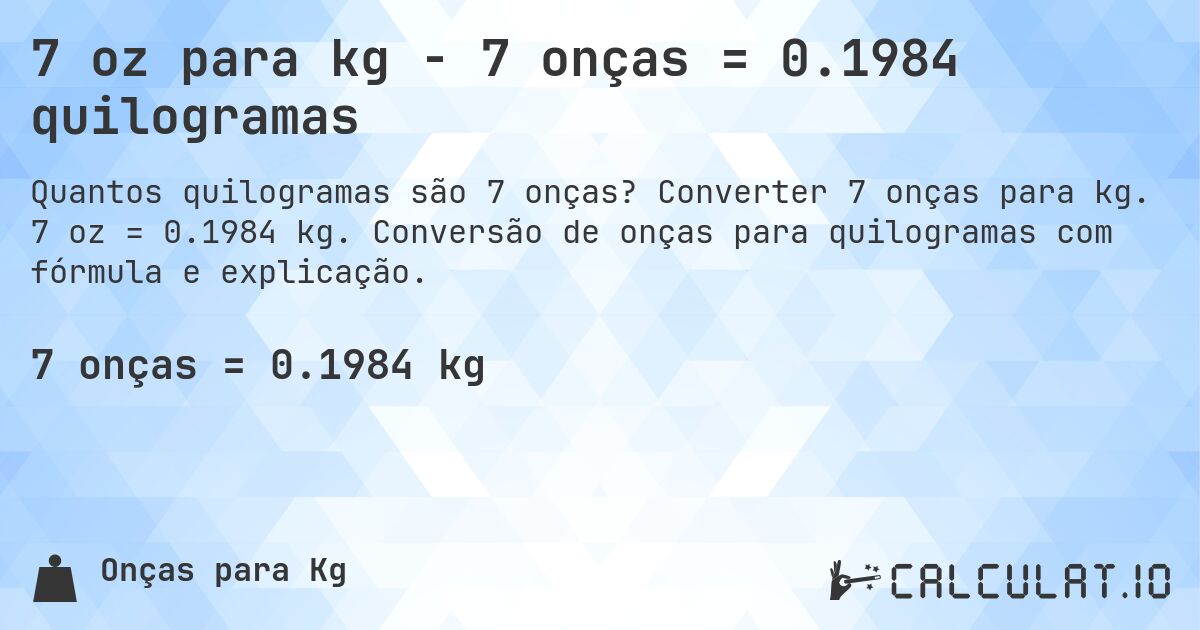 7 oz para kg - 7 onças = 0.1984 quilogramas. Converter 7 onças para kg. 7 oz = 0.1984 kg. Conversão de onças para quilogramas com fórmula e explicação.