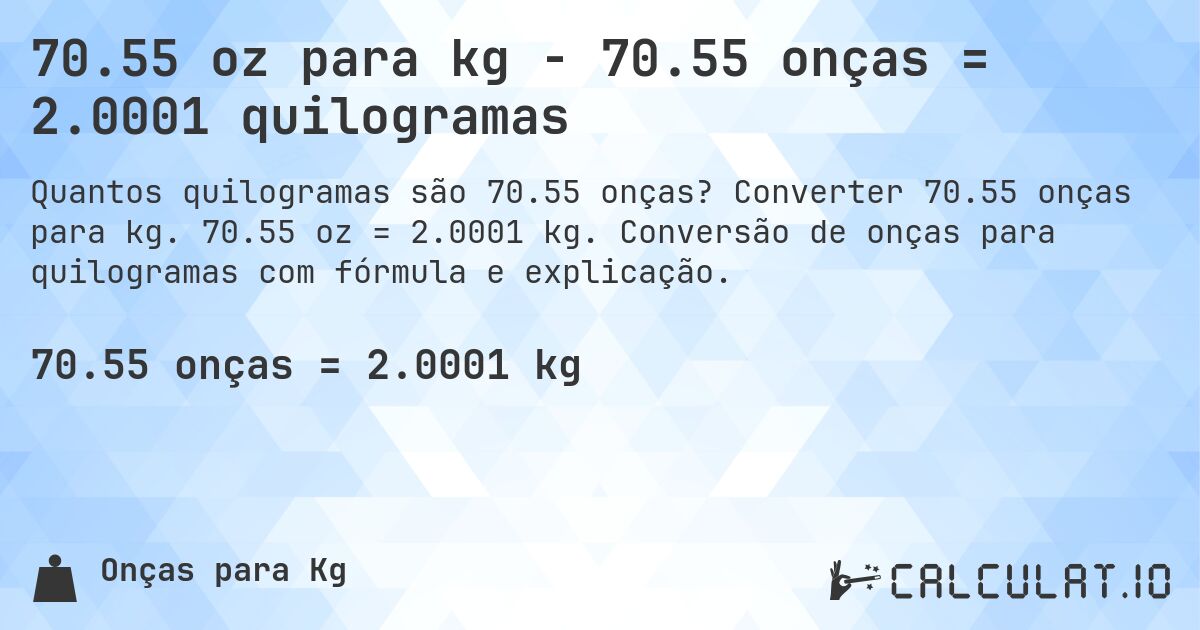 70.55 oz para kg - 70.55 onças = 2.0001 quilogramas. Converter 70.55 onças para kg. 70.55 oz = 2.0001 kg. Conversão de onças para quilogramas com fórmula e explicação.
