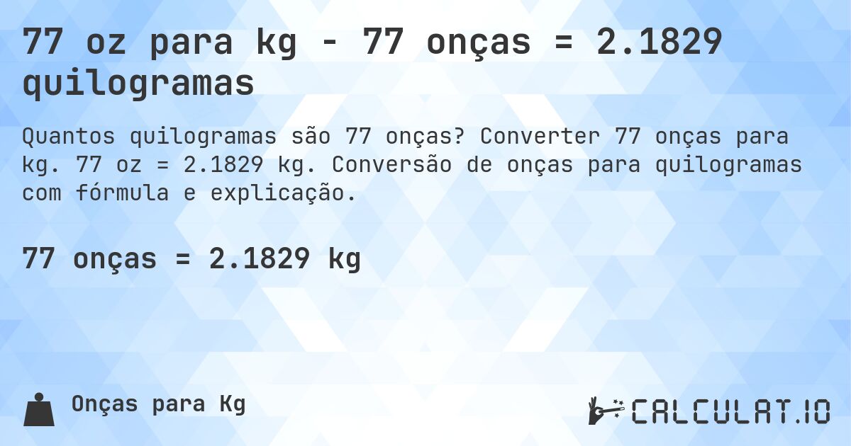 77 oz para kg - 77 onças = 2.1829 quilogramas. Converter 77 onças para kg. 77 oz = 2.1829 kg. Conversão de onças para quilogramas com fórmula e explicação.