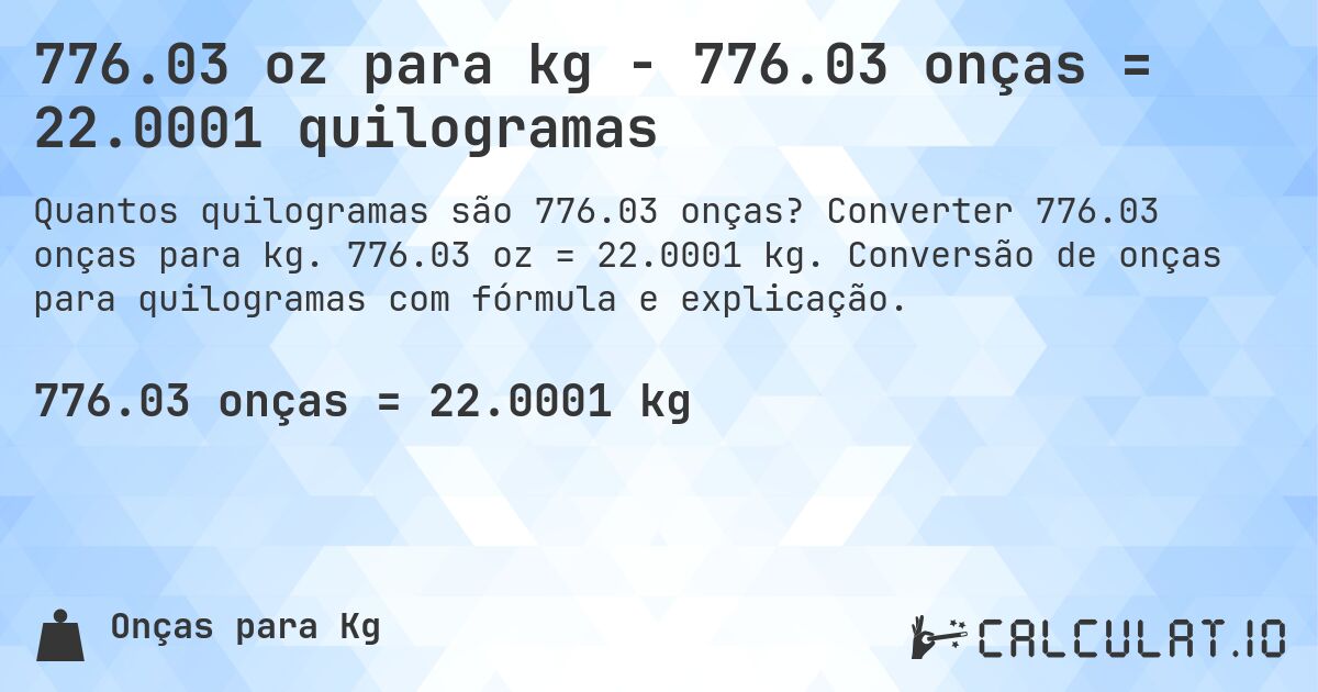 776.03 oz para kg - 776.03 onças = 22.0001 quilogramas. Converter 776.03 onças para kg. 776.03 oz = 22.0001 kg. Conversão de onças para quilogramas com fórmula e explicação.