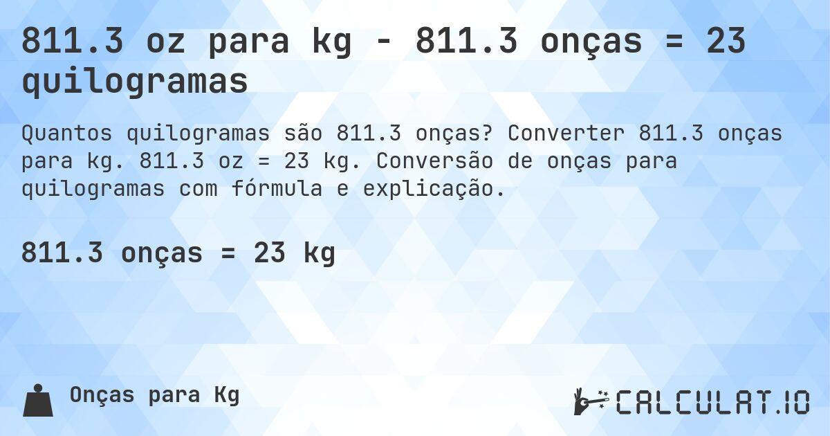 811.3 oz para kg - 811.3 onças = 23 quilogramas. Converter 811.3 onças para kg. 811.3 oz = 23 kg. Conversão de onças para quilogramas com fórmula e explicação.