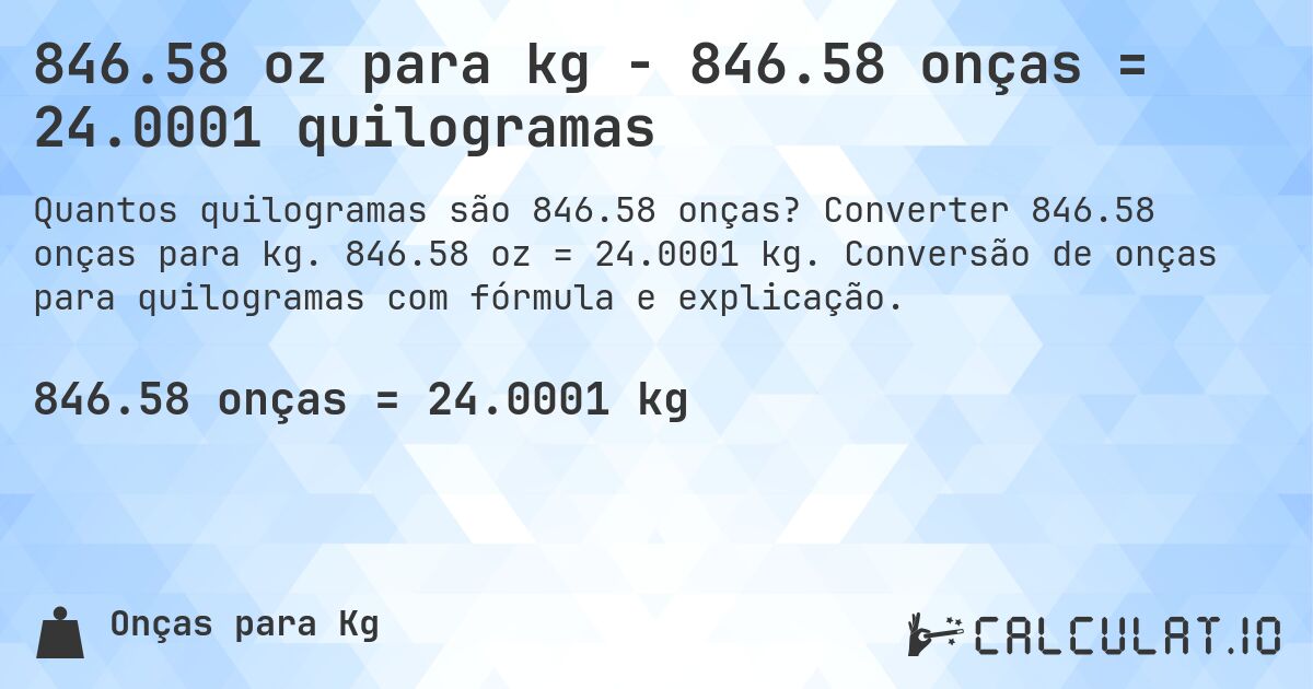 846.58 oz para kg - 846.58 onças = 24.0001 quilogramas. Converter 846.58 onças para kg. 846.58 oz = 24.0001 kg. Conversão de onças para quilogramas com fórmula e explicação.
