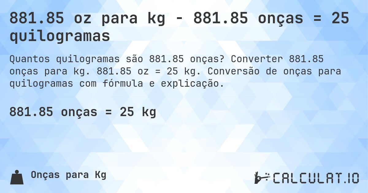 881.85 oz para kg - 881.85 onças = 25 quilogramas. Converter 881.85 onças para kg. 881.85 oz = 25 kg. Conversão de onças para quilogramas com fórmula e explicação.