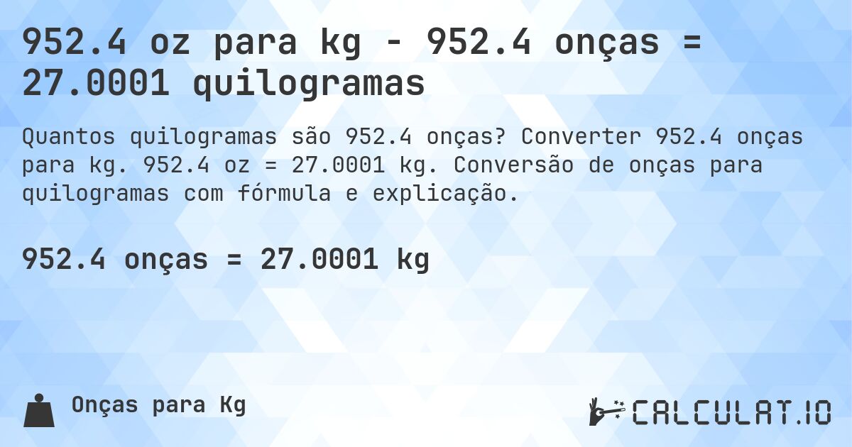952.4 oz para kg - 952.4 onças = 27.0001 quilogramas. Converter 952.4 onças para kg. 952.4 oz = 27.0001 kg. Conversão de onças para quilogramas com fórmula e explicação.