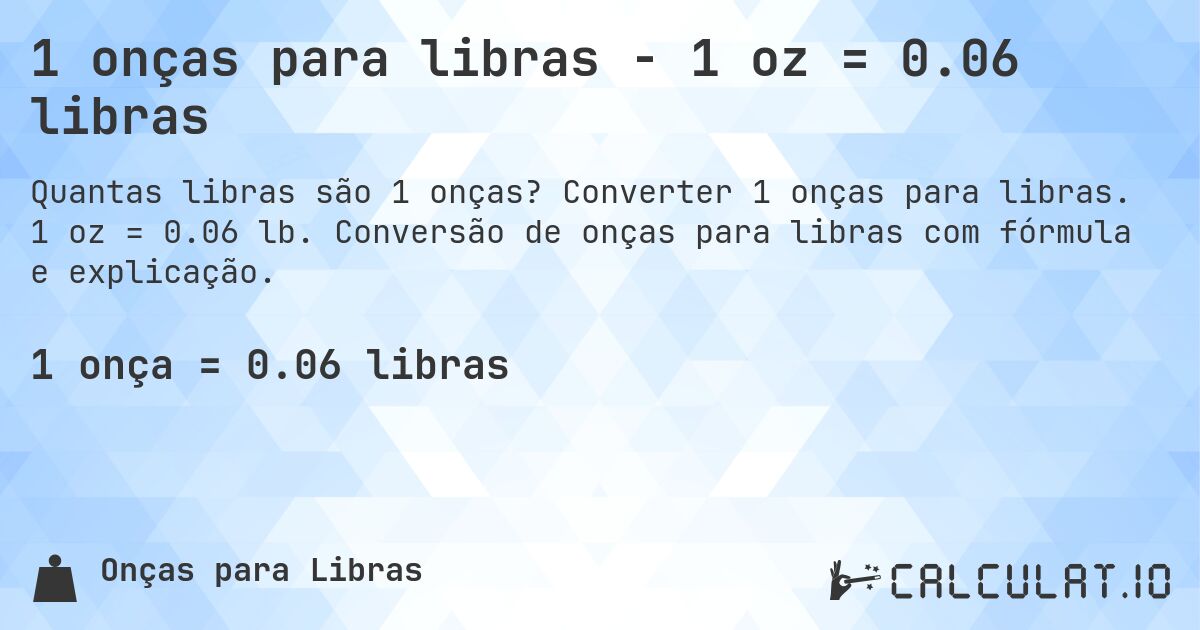 1 onças para libras - 1 oz = 0.06 libras. Converter 1 onças para libras. 1 oz = 0.06 lb. Conversão de onças para libras com fórmula e explicação.
