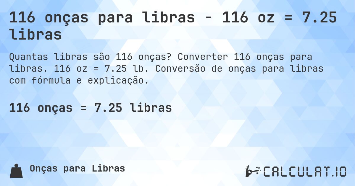 116 onças para libras - 116 oz = 7.25 libras. Converter 116 onças para libras. 116 oz = 7.25 lb. Conversão de onças para libras com fórmula e explicação.