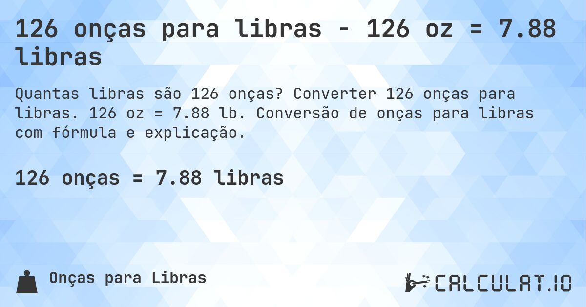126 onças para libras - 126 oz = 7.88 libras. Converter 126 onças para libras. 126 oz = 7.88 lb. Conversão de onças para libras com fórmula e explicação.
