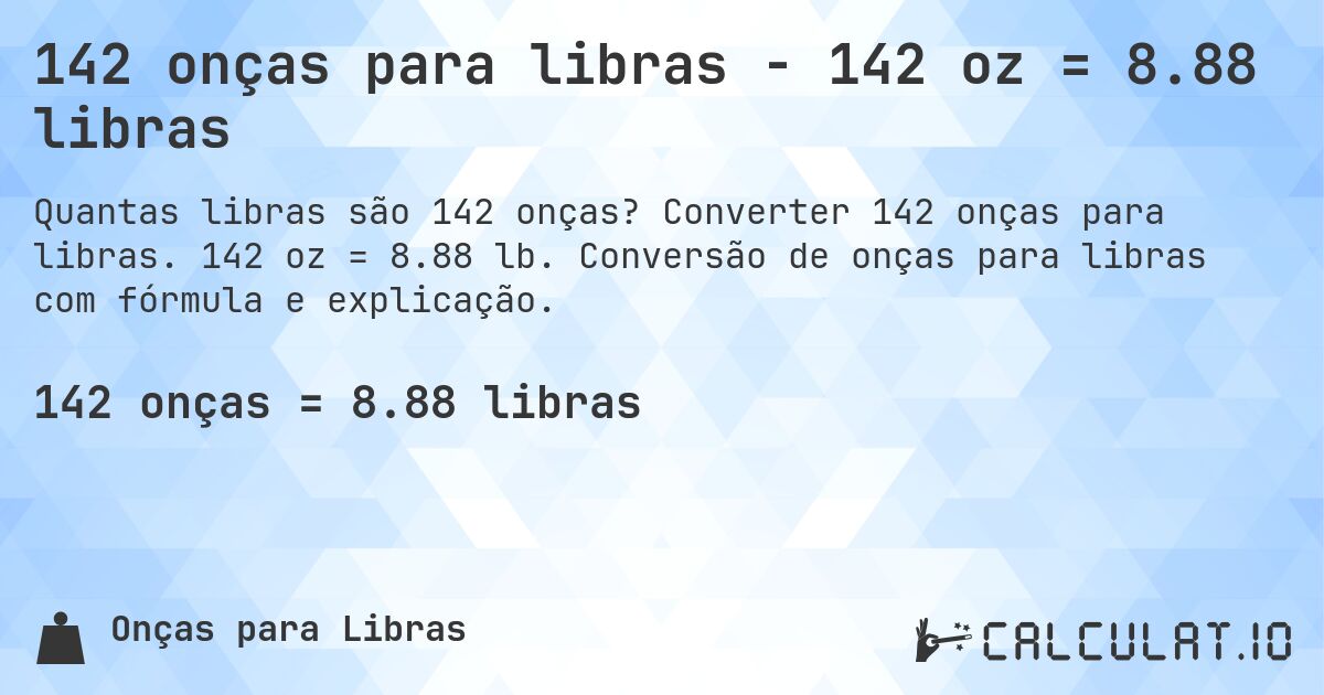 142 onças para libras - 142 oz = 8.88 libras. Converter 142 onças para libras. 142 oz = 8.88 lb. Conversão de onças para libras com fórmula e explicação.