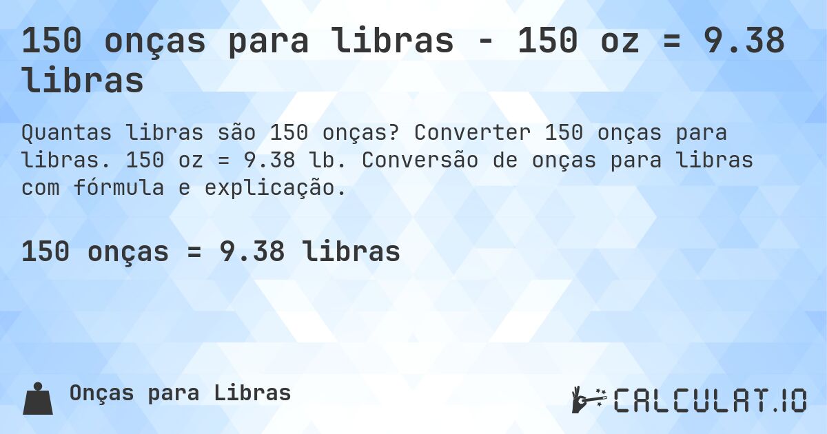150 onças para libras - 150 oz = 9.38 libras. Converter 150 onças para libras. 150 oz = 9.38 lb. Conversão de onças para libras com fórmula e explicação.