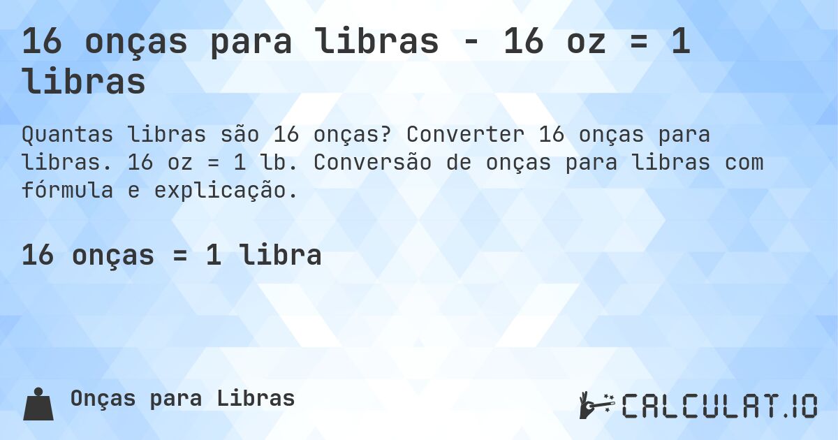 16 onças para libras - 16 oz = 1 libras. Converter 16 onças para libras. 16 oz = 1 lb. Conversão de onças para libras com fórmula e explicação.