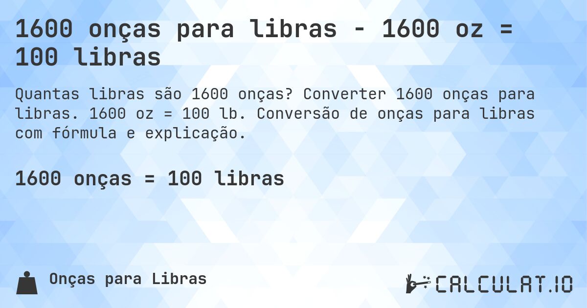 1600 onças para libras - 1600 oz = 100 libras. Converter 1600 onças para libras. 1600 oz = 100 lb. Conversão de onças para libras com fórmula e explicação.