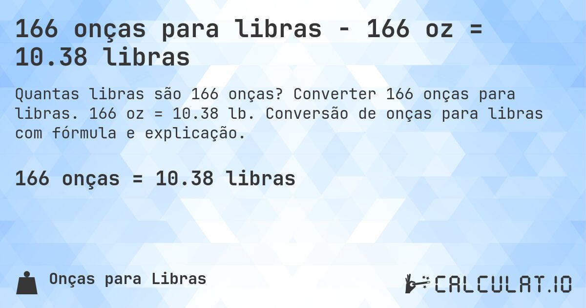 166 onças para libras - 166 oz = 10.38 libras. Converter 166 onças para libras. 166 oz = 10.38 lb. Conversão de onças para libras com fórmula e explicação.