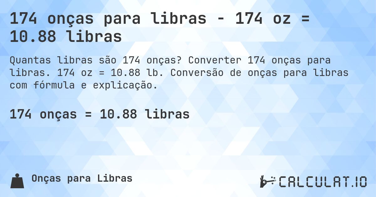 174 onças para libras - 174 oz = 10.88 libras. Converter 174 onças para libras. 174 oz = 10.88 lb. Conversão de onças para libras com fórmula e explicação.