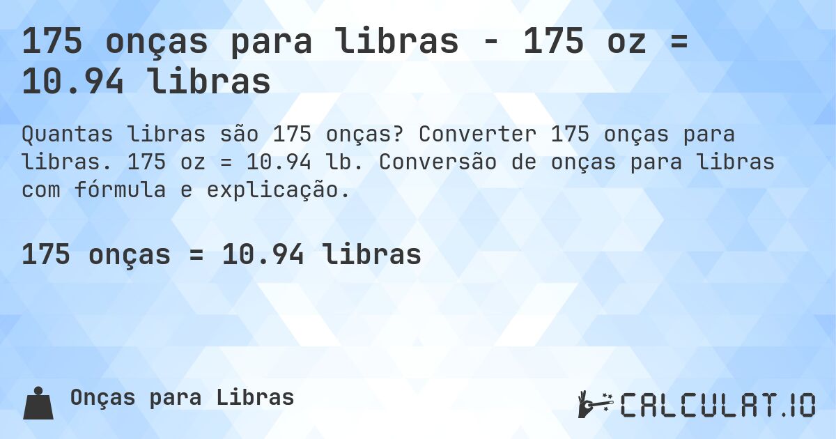 175 onças para libras - 175 oz = 10.94 libras. Converter 175 onças para libras. 175 oz = 10.94 lb. Conversão de onças para libras com fórmula e explicação.