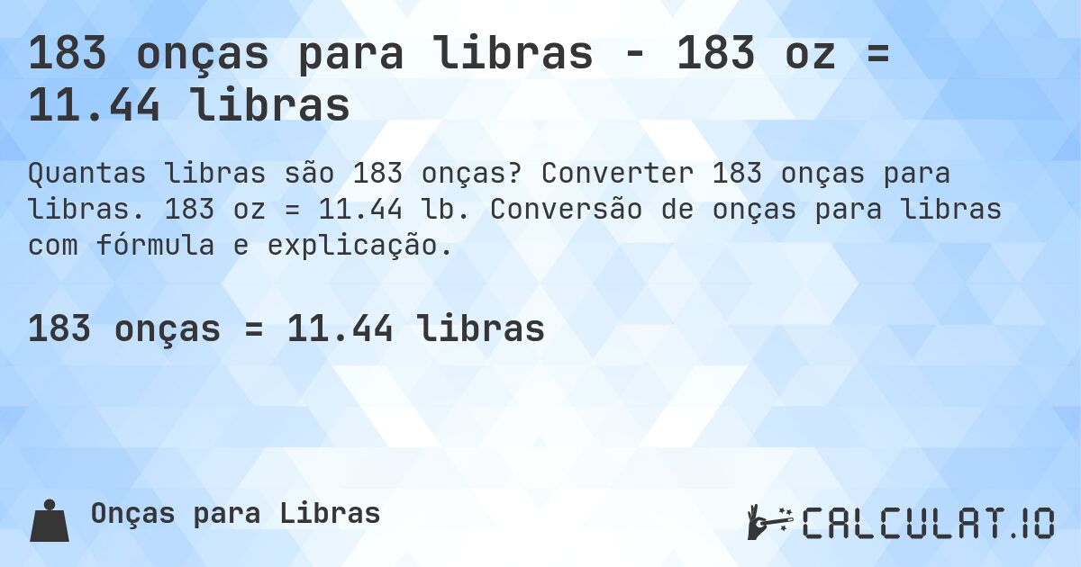 183 onças para libras - 183 oz = 11.44 libras. Converter 183 onças para libras. 183 oz = 11.44 lb. Conversão de onças para libras com fórmula e explicação.