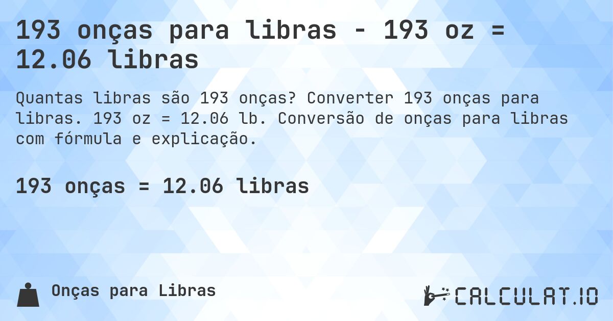 193 onças para libras - 193 oz = 12.06 libras. Converter 193 onças para libras. 193 oz = 12.06 lb. Conversão de onças para libras com fórmula e explicação.