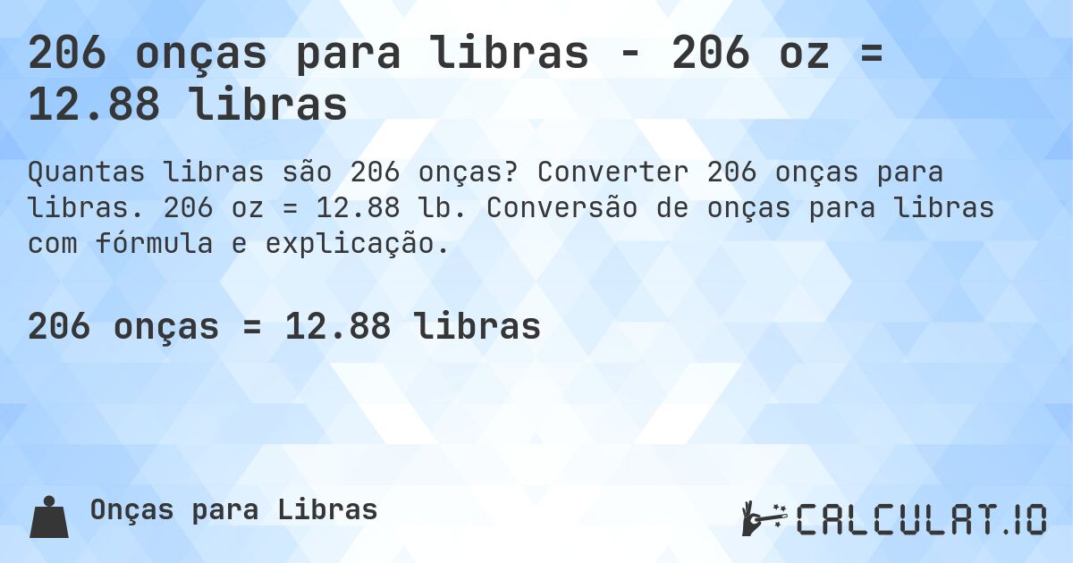 206 onças para libras - 206 oz = 12.88 libras. Converter 206 onças para libras. 206 oz = 12.88 lb. Conversão de onças para libras com fórmula e explicação.