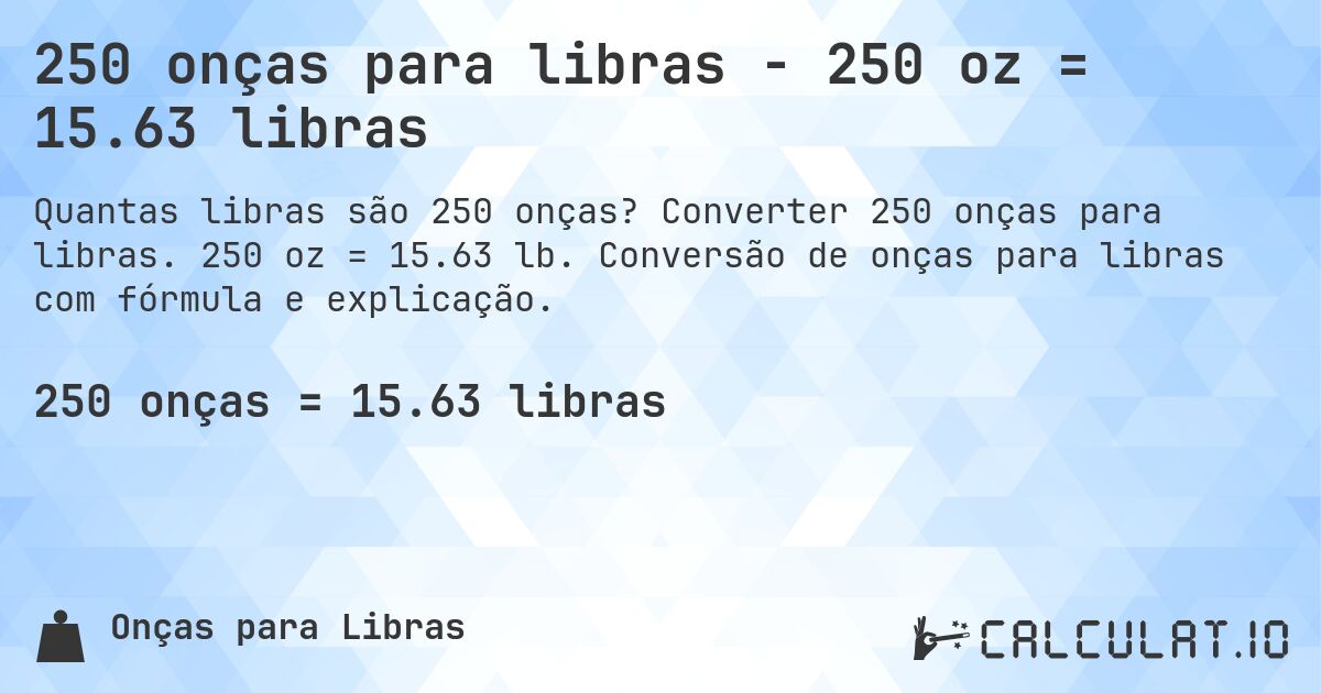 250 onças para libras - 250 oz = 15.63 libras. Converter 250 onças para libras. 250 oz = 15.63 lb. Conversão de onças para libras com fórmula e explicação.