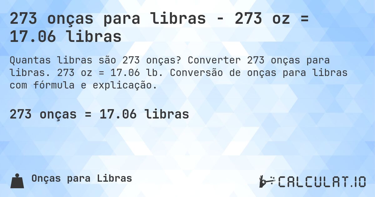 273 onças para libras - 273 oz = 17.06 libras. Converter 273 onças para libras. 273 oz = 17.06 lb. Conversão de onças para libras com fórmula e explicação.