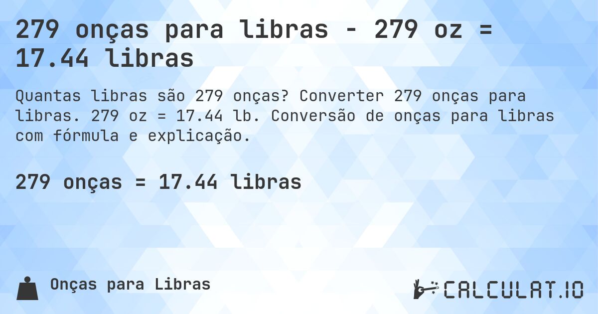 279 onças para libras - 279 oz = 17.44 libras. Converter 279 onças para libras. 279 oz = 17.44 lb. Conversão de onças para libras com fórmula e explicação.
