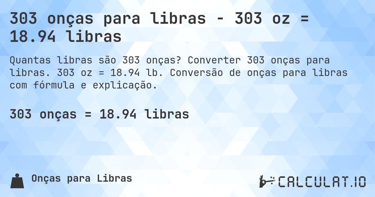 303 onças para libras - 303 oz = 18.94 libras. Converter 303 onças para libras. 303 oz = 18.94 lb. Conversão de onças para libras com fórmula e explicação.