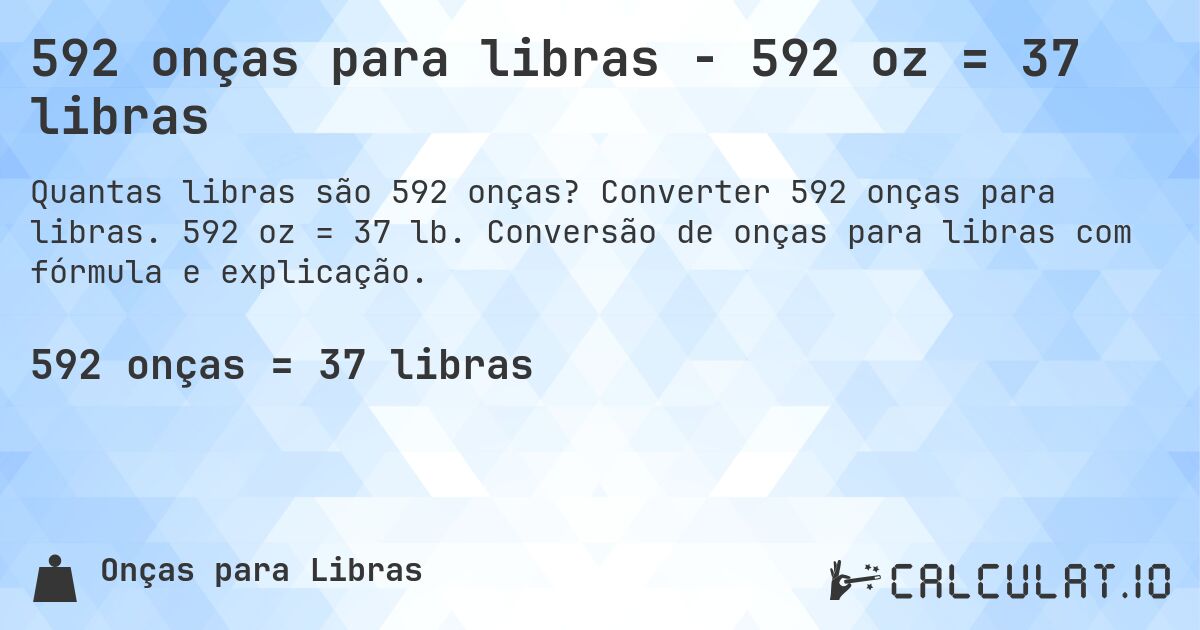 592 onças para libras - 592 oz = 37 libras. Converter 592 onças para libras. 592 oz = 37 lb. Conversão de onças para libras com fórmula e explicação.