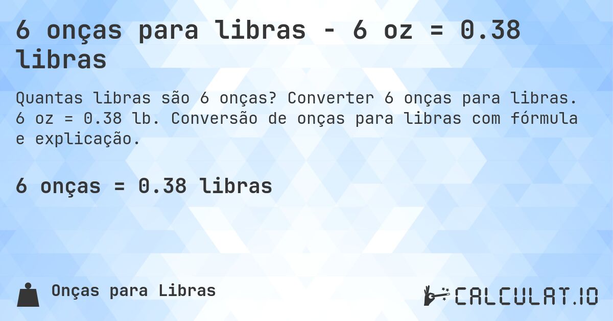 6 onças para libras - 6 oz = 0.38 libras. Converter 6 onças para libras. 6 oz = 0.38 lb. Conversão de onças para libras com fórmula e explicação.