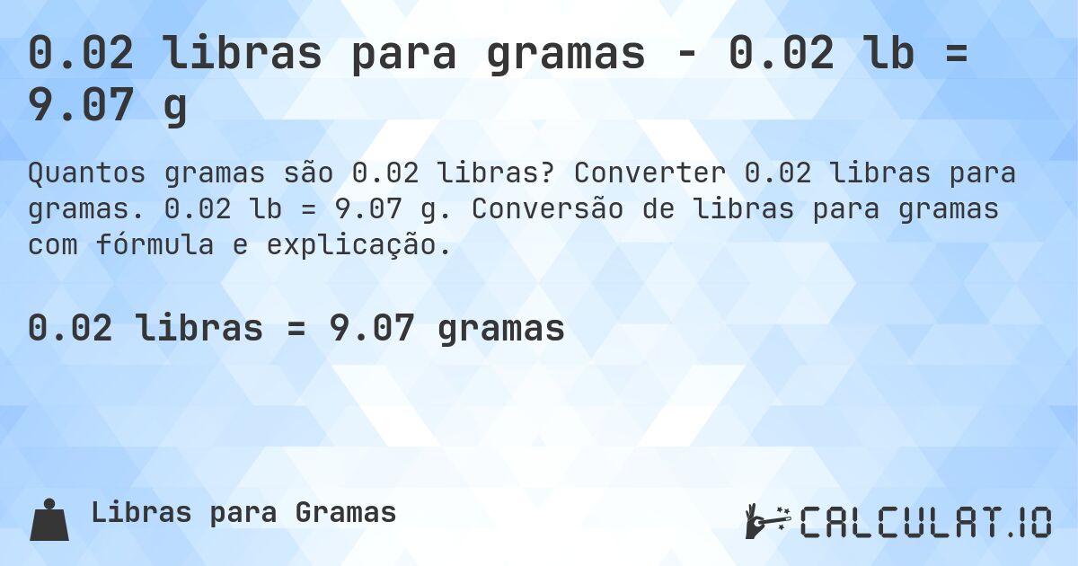 0.02 libras para gramas - 0.02 lb = 9.07 g. Converter 0.02 libras para gramas. 0.02 lb = 9.07 g. Conversão de libras para gramas com fórmula e explicação.