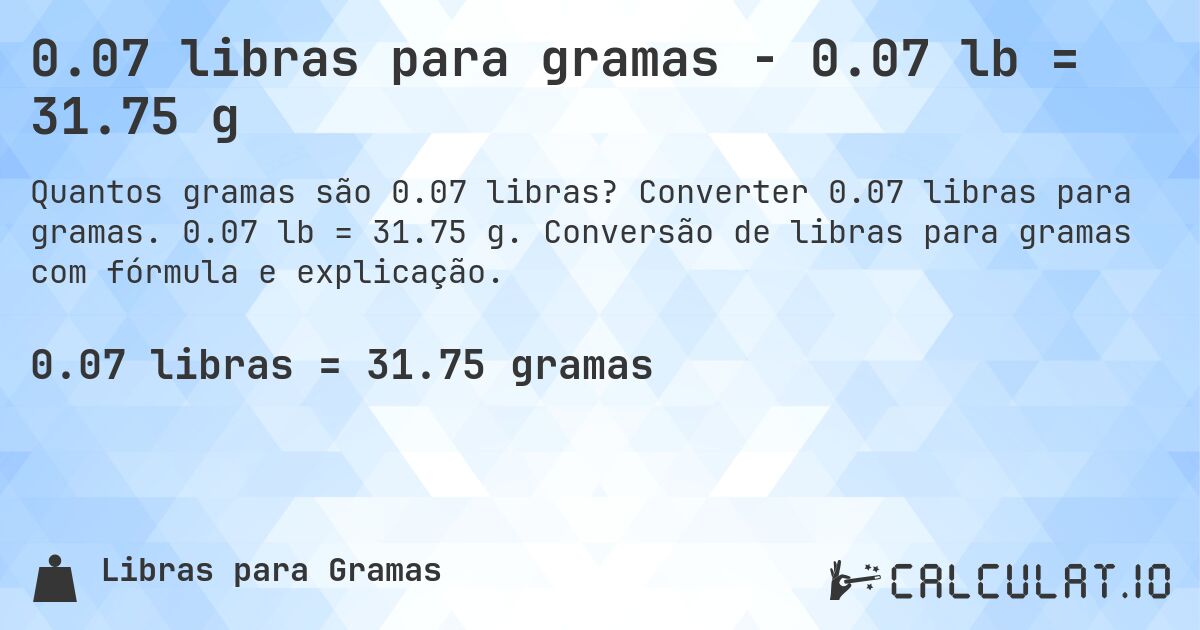 0.07 libras para gramas - 0.07 lb = 31.75 g. Converter 0.07 libras para gramas. 0.07 lb = 31.75 g. Conversão de libras para gramas com fórmula e explicação.