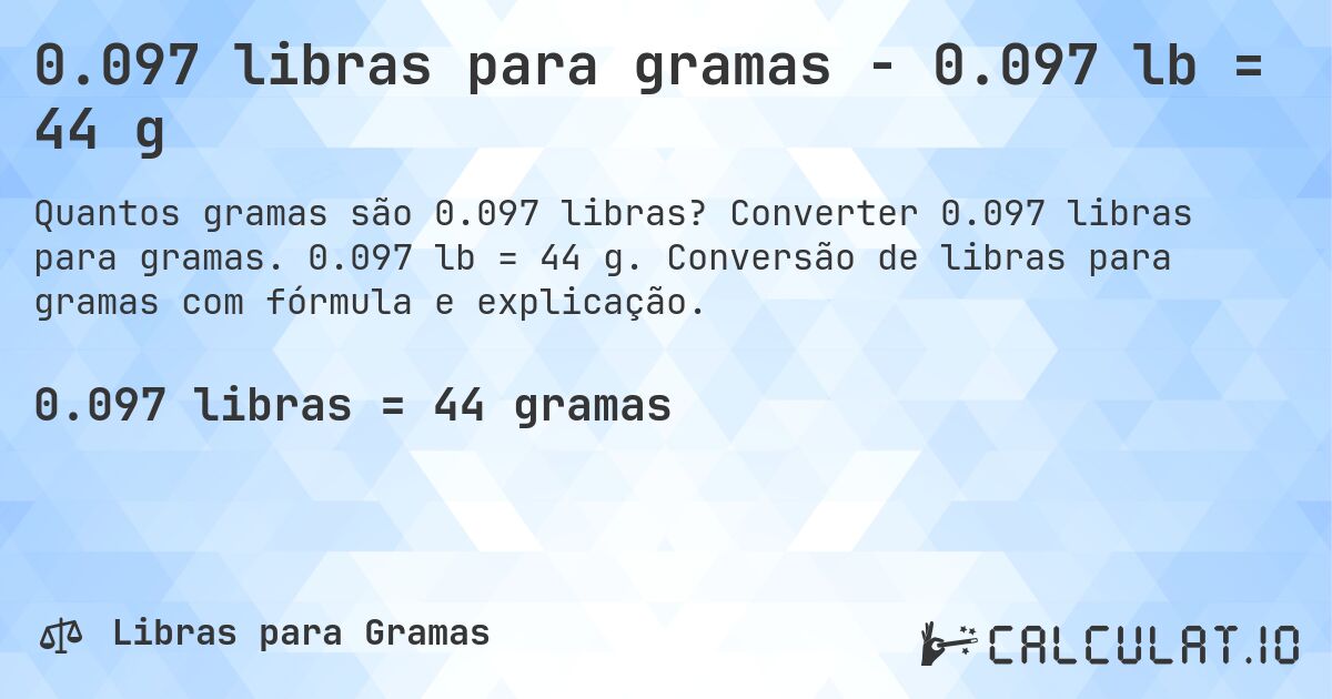 0.097 libras para gramas - 0.097 lb = 44 g. Converter 0.097 libras para gramas. 0.097 lb = 44 g. Conversão de libras para gramas com fórmula e explicação.