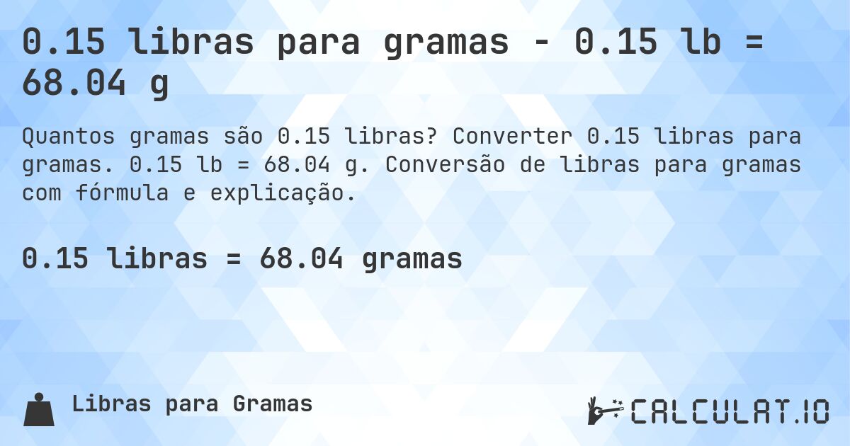 0.15 libras para gramas - 0.15 lb = 68.04 g. Converter 0.15 libras para gramas. 0.15 lb = 68.04 g. Conversão de libras para gramas com fórmula e explicação.