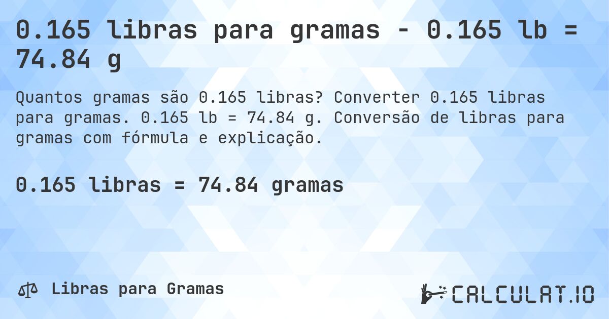 0.165 libras para gramas - 0.165 lb = 74.84 g. Converter 0.165 libras para gramas. 0.165 lb = 74.84 g. Conversão de libras para gramas com fórmula e explicação.