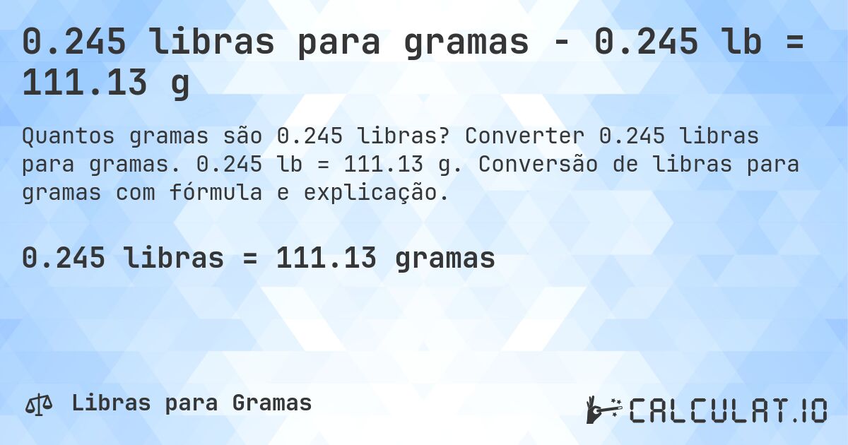 0.245 libras para gramas - 0.245 lb = 111.13 g. Converter 0.245 libras para gramas. 0.245 lb = 111.13 g. Conversão de libras para gramas com fórmula e explicação.