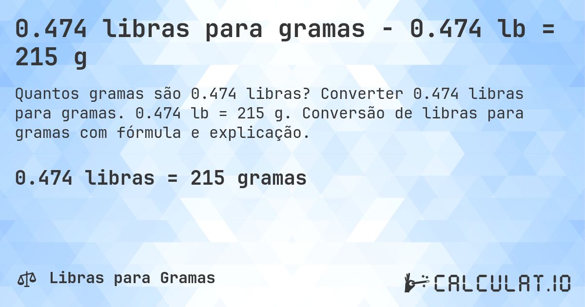 0.474 libras para gramas - 0.474 lb = 215 g. Converter 0.474 libras para gramas. 0.474 lb = 215 g. Conversão de libras para gramas com fórmula e explicação.
