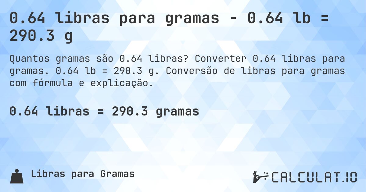 0.64 libras para gramas - 0.64 lb = 290.3 g. Converter 0.64 libras para gramas. 0.64 lb = 290.3 g. Conversão de libras para gramas com fórmula e explicação.