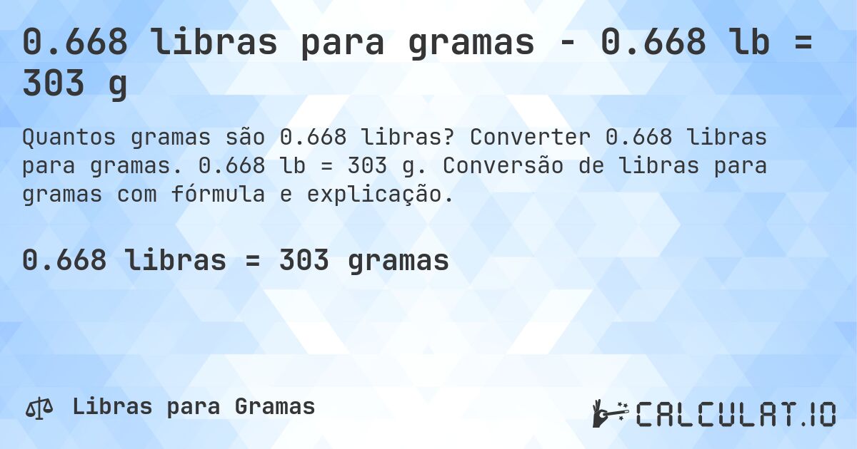 0.668 libras para gramas - 0.668 lb = 303 g. Converter 0.668 libras para gramas. 0.668 lb = 303 g. Conversão de libras para gramas com fórmula e explicação.