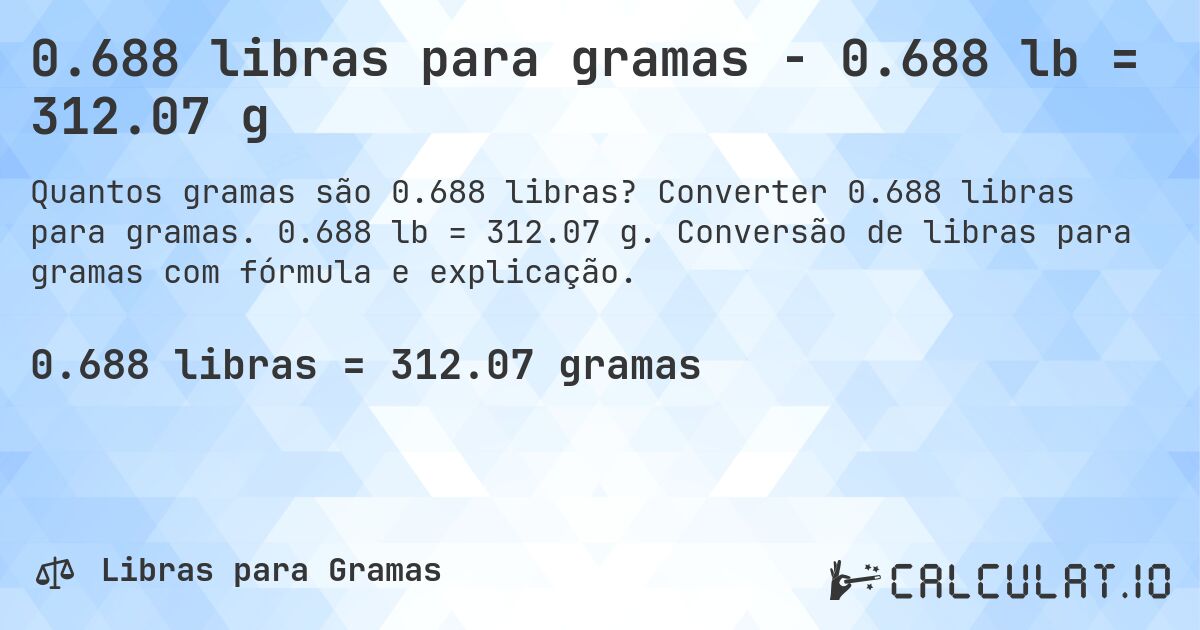 0.688 libras para gramas - 0.688 lb = 312.07 g. Converter 0.688 libras para gramas. 0.688 lb = 312.07 g. Conversão de libras para gramas com fórmula e explicação.