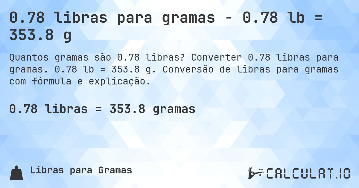 0.78 libras para gramas - 0.78 lb = 353.8 g. Converter 0.78 libras para gramas. 0.78 lb = 353.8 g. Conversão de libras para gramas com fórmula e explicação.