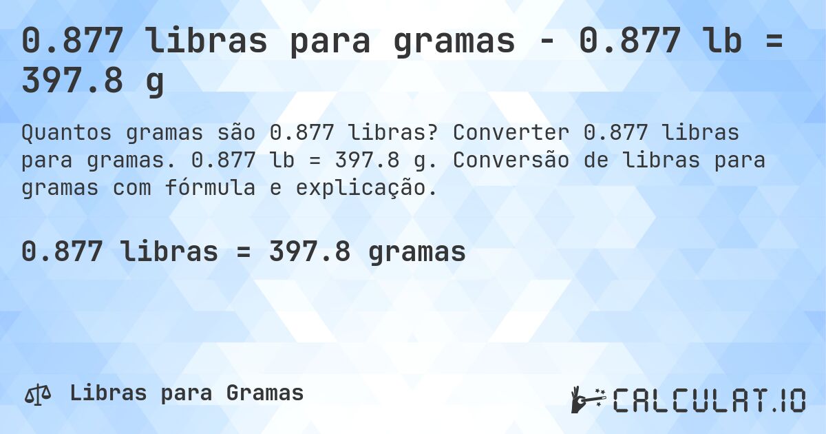 0.877 libras para gramas - 0.877 lb = 397.8 g. Converter 0.877 libras para gramas. 0.877 lb = 397.8 g. Conversão de libras para gramas com fórmula e explicação.