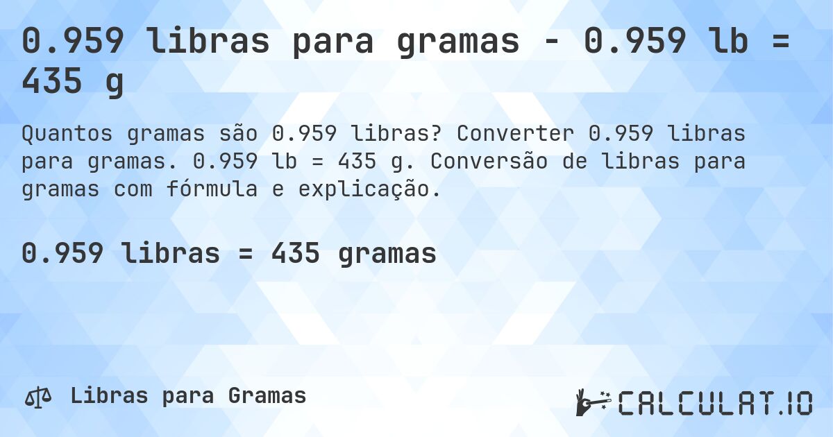 0.959 libras para gramas - 0.959 lb = 435 g. Converter 0.959 libras para gramas. 0.959 lb = 435 g. Conversão de libras para gramas com fórmula e explicação.