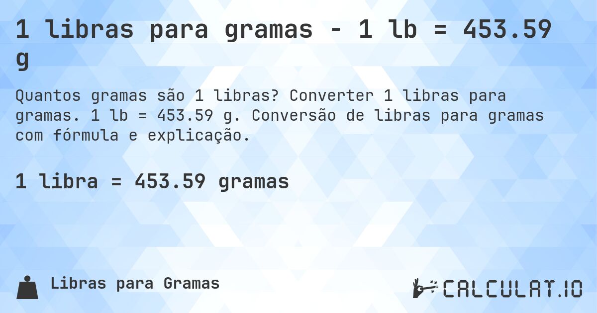 1 libras para gramas - 1 lb = 453.59 g. Converter 1 libras para gramas. 1 lb = 453.59 g. Conversão de libras para gramas com fórmula e explicação.