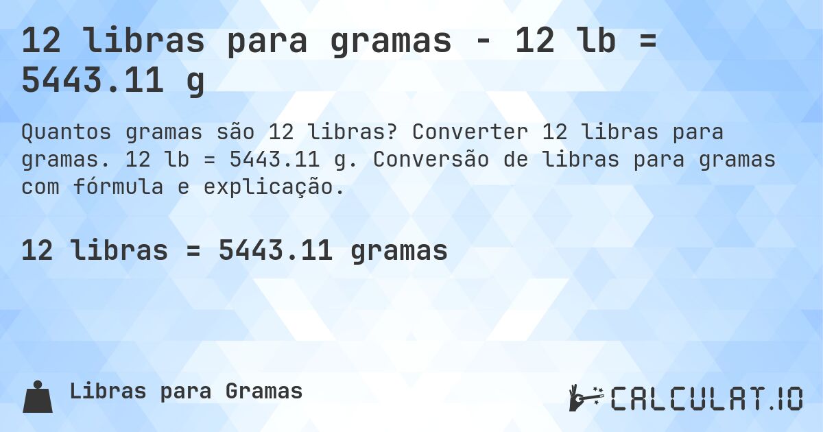 12 libras para gramas - 12 lb = 5443.11 g. Converter 12 libras para gramas. 12 lb = 5443.11 g. Conversão de libras para gramas com fórmula e explicação.