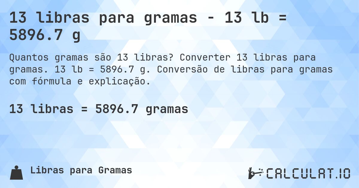 13 libras para gramas - 13 lb = 5896.7 g. Converter 13 libras para gramas. 13 lb = 5896.7 g. Conversão de libras para gramas com fórmula e explicação.