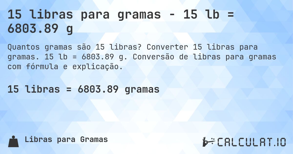 15 libras para gramas - 15 lb = 6803.89 g. Converter 15 libras para gramas. 15 lb = 6803.89 g. Conversão de libras para gramas com fórmula e explicação.