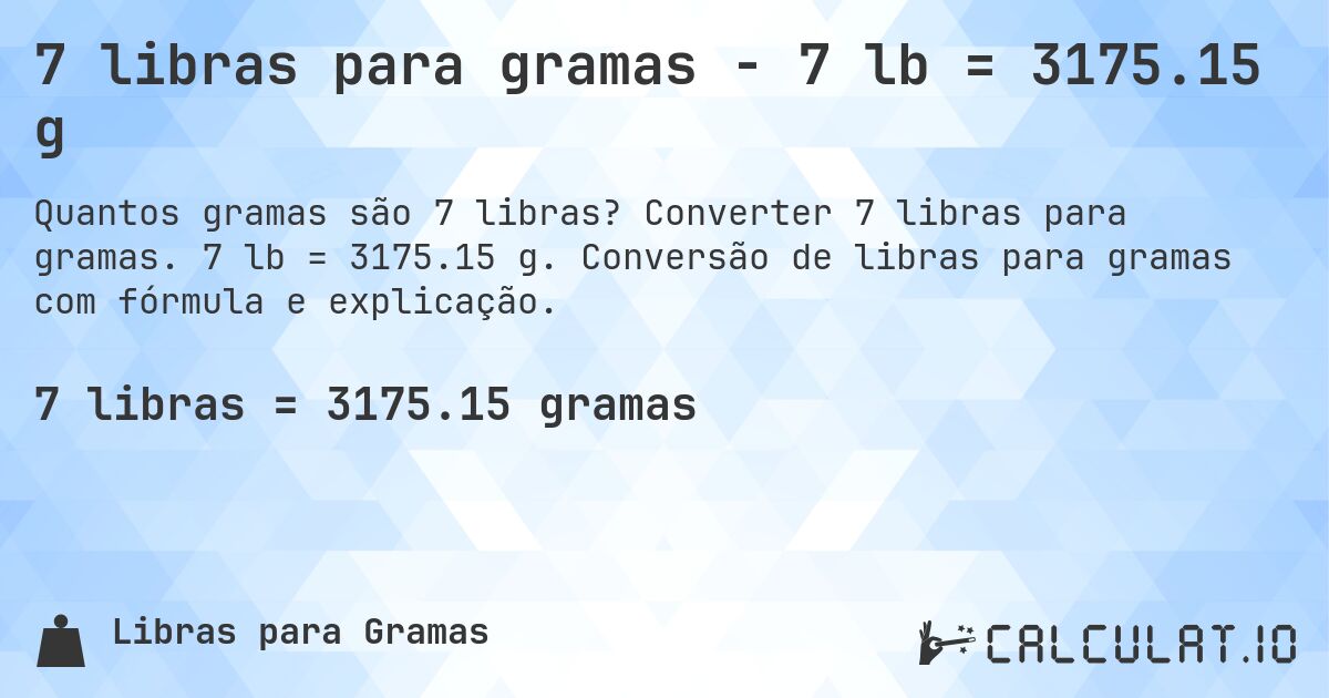 7 libras para gramas - 7 lb = 3175.15 g. Converter 7 libras para gramas. 7 lb = 3175.15 g. Conversão de libras para gramas com fórmula e explicação.